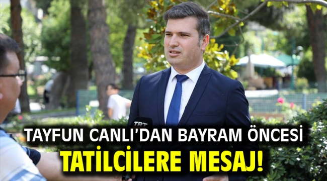 Tayfun Canlı'dan bayram öncesi tatilcilere mesaj!