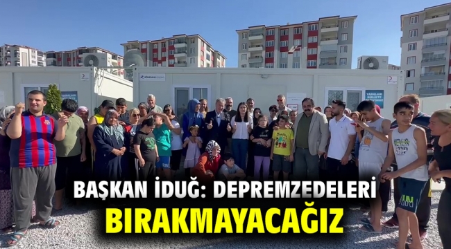 Başkan İduğ: Depremzedeleri bırakmayacağız