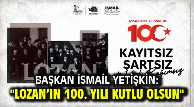 Başkan İsmail Yetişkin: "Lozan'ın 100. yılı kutlu olsun"