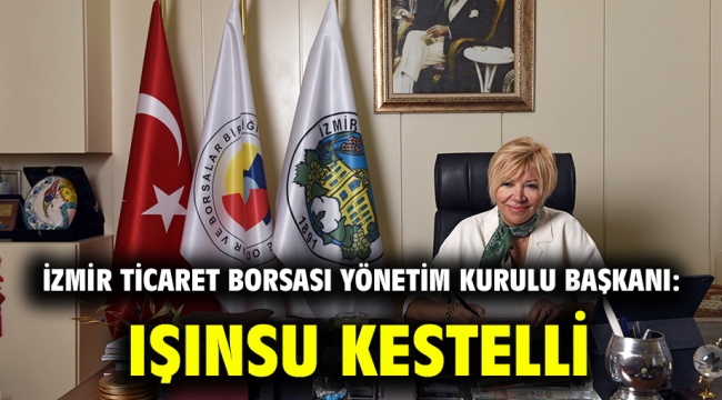 Işınsu Kestelli / İzmir Ticaret Borsası Yönetim Kurulu Başkanı: