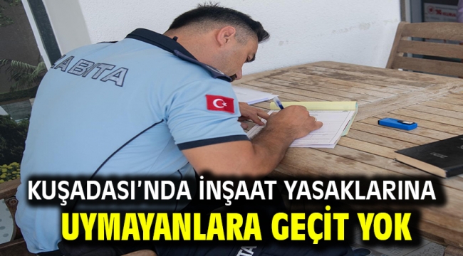 Kuşadası'nda İnşaat Yasaklarına Uymayanlara Geçit Yok