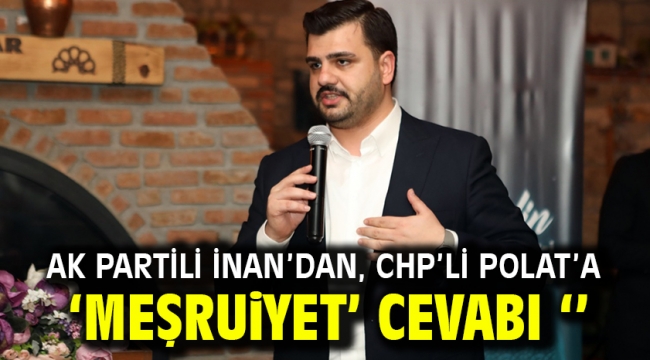 AK Partili İnan'dan, CHP'li Polat'a 'Meşruiyet' cevabı ''