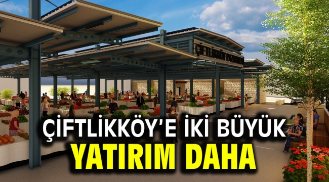 Çiftlikköy'e iki büyük yatırım daha