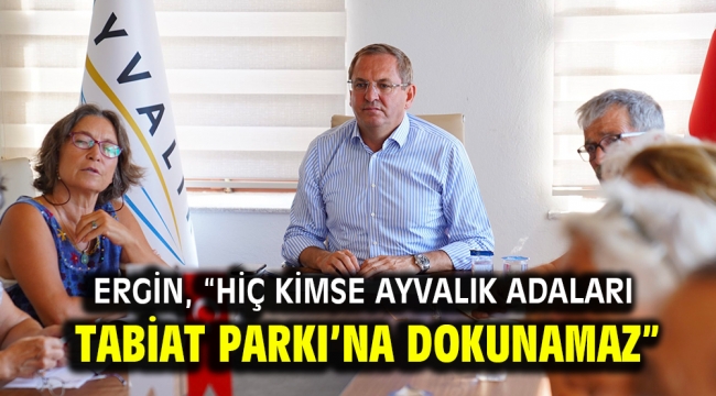 ERGİN, "HİÇ KİMSE AYVALIK ADALARI TABİAT PARKI'NA DOKUNAMAZ"