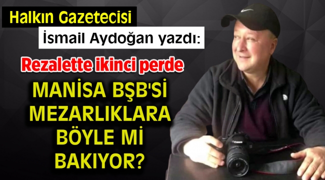 Manisa BŞB'si Mezarlıklara böyle mi bakıyor?