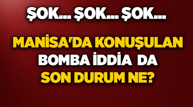 Manisa'da Konuşulan Bomba İddia  da Son Durum Ne?