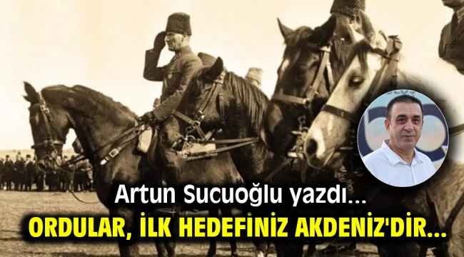 Ordular, ilk hedefiniz Akdeniz'dir...