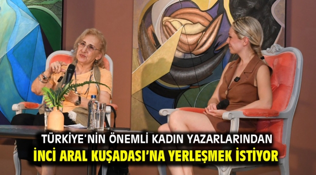 TÜRKİYE'NİN ÖNEMLİ KADIN YAZARLARINDAN İNCİ ARAL KUŞADASI'NA YERLEŞMEK İSTİYOR