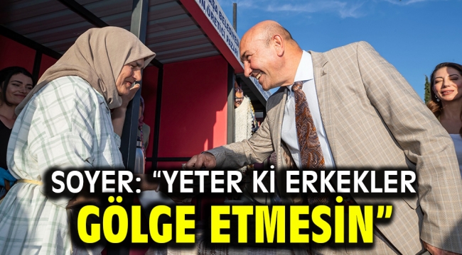 Soyer: "Yeter ki erkekler gölge etmesin"