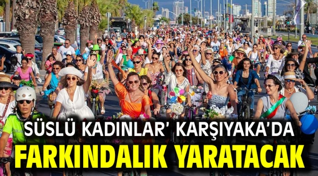 Süslü Kadınlar' Karşıyaka'da farkındalık yaratacak