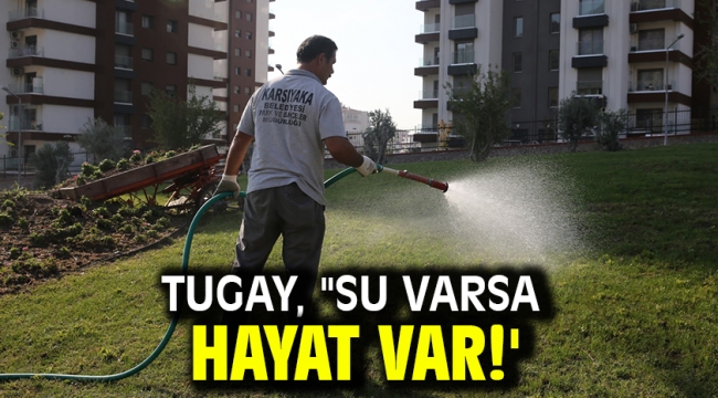 Tugay, "su varsa hayat var!'