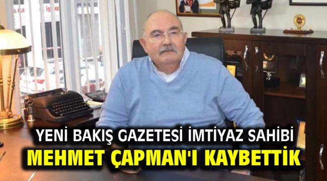 Yeni Bakış Gazetesi İmtiyaz Sahibi Mehmet Çapman'ı kaybettik