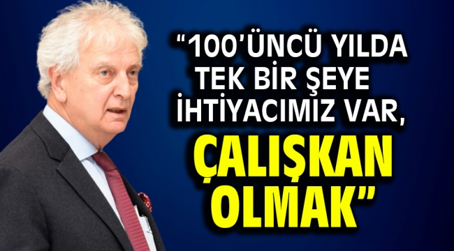   "100'üncü Yılda Tek Bir Şeye İhtiyacımız Var, Çalışkan Olmak"