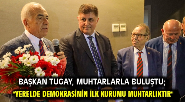 Başkan Tugay, muhtarlarla buluştu; "Yerelde demokrasinin ilk kurumu muhtarlıktır"