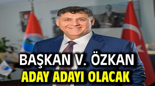 Başkan V. Özkan Aday Adayı Olacak