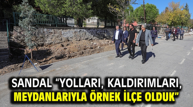 Sandal "Yolları, kaldırımları, meydanlarıyla örnek ilçe olduk"