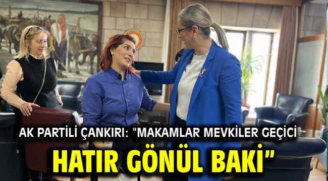 AK Partili Çankırı: "Makamlar mevkiler geçici hatır gönül baki"