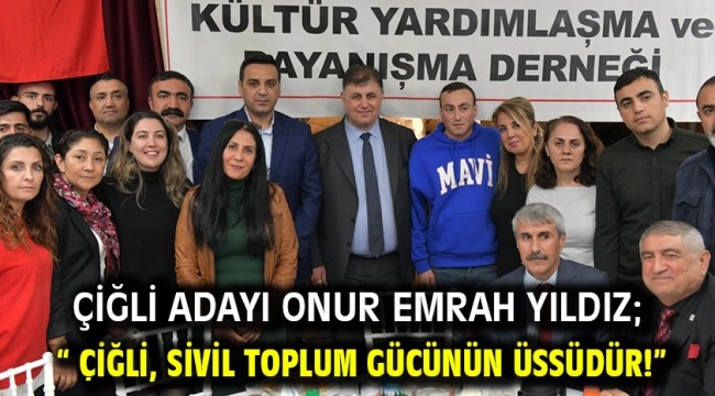 Çiğli Adayı Onur Emrah Yıldız; " Çiğli, sivil toplum gücünün üssüdür!"