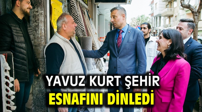 YAVUZ KURT ŞEHİR ESNAFINI DİNLEDİ