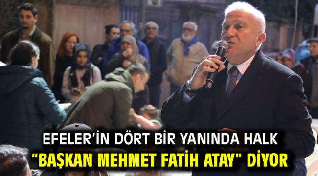 Efeler'in Dört Bir Yanında Halk "Başkan Mehmet Fatih Atay" Diyor