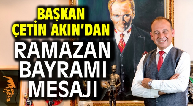 Başkan Çetin Akın'dan Ramazan Bayramı Mesajı