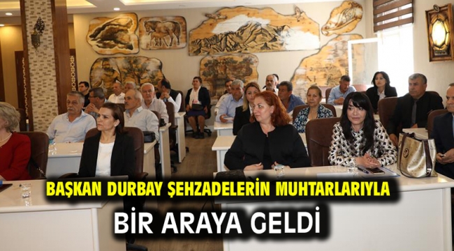 Başkan Durbay Şehzadelerin Muhtarlarıyla  Bir Araya Geldi 