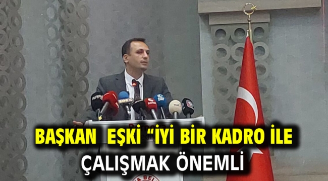 Başkan Eşki "İyi Bir Kadro İle Çalışmak Önemli