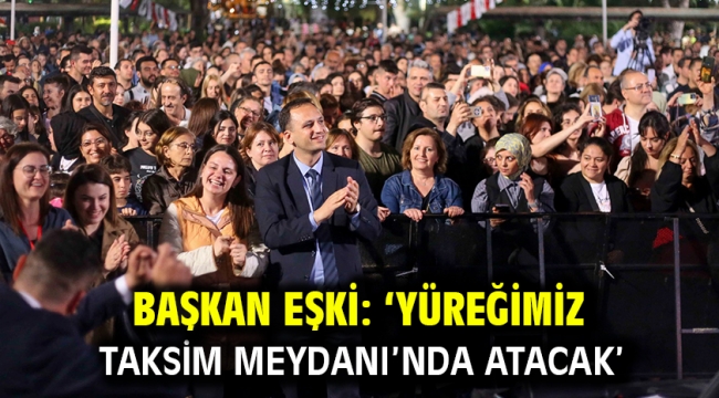 Başkan Eşki: 'Yüreğimiz Taksim Meydanı'nda atacak'