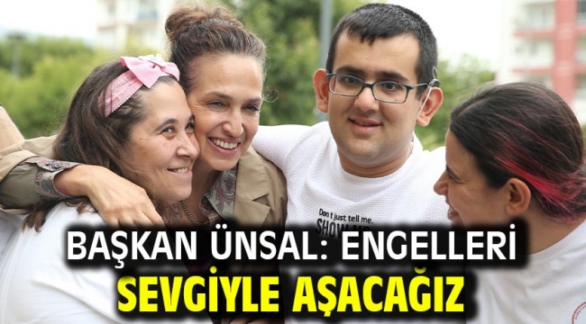 Başkan Ünsal: Engelleri sevgiyle aşacağız