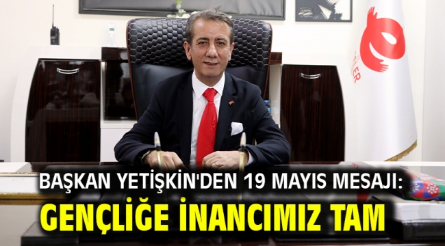 Başkan Yetişkin'den 19 Mayıs Mesajı: Gençliğe İnancımız Tam