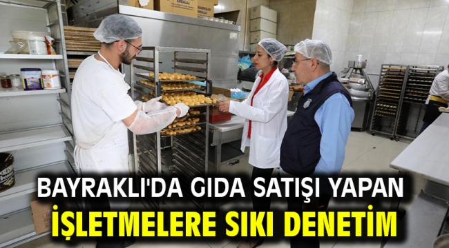 Bayraklı'da gıda satışı yapan işletmelere sıkı denetim