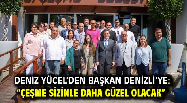 DENİZ YÜCEL'DEN BAŞKAN DENİZLİ'YE: "ÇEŞME SİZİNLE DAHA GÜZEL OLACAK"