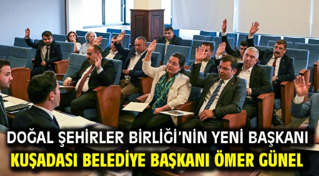 DOĞAL ŞEHİRLER BİRLİĞİ'NİN YENİ BAŞKANI KUŞADASI BELEDİYE BAŞKANI ÖMER GÜNEL OLDU