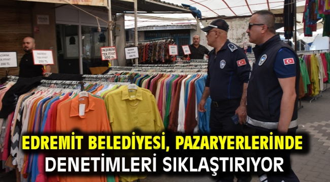 Edremit Belediyesi, Pazaryerlerinde denetimleri sıklaştırıyor