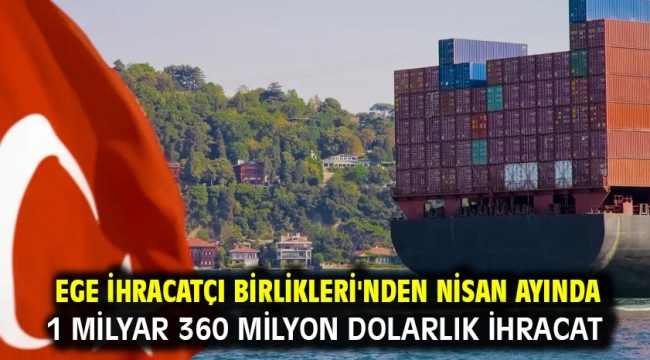 Ege İhracatçı Birlikleri'nden Nisan ayında 1 milyar 360 milyon dolarlık ihracat