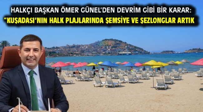 Halkçı Başkan Ömer Günel'den devrim gibi bir karar: "KUŞADASI'NIN HALK PLAJLARINDA ŞEMSİYE VE ŞEZLONGLAR ARTIK ÜCRETSİZ"