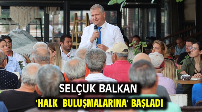 Selçuk Balkan 'Halk Buluşmalarına' Başladı