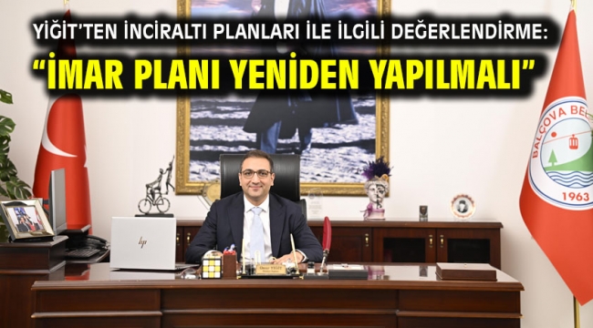 Yiğit'ten İnciraltı planları ile ilgili değerlendirme:"İmar Planı yeniden yapılmalı"