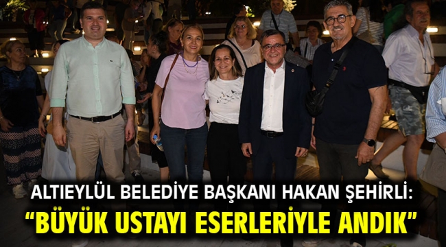 Altıeylül Belediye Başkanı Hakan Şehirli: "Büyük ustayı eserleriyle andık"