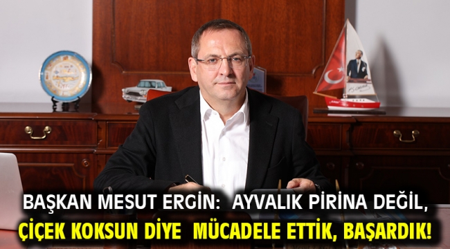 Başkan Mesut Ergin: Ayvalık Pirina Değil, Çiçek Koksun Diye Mücadele Ettik, Başardık!