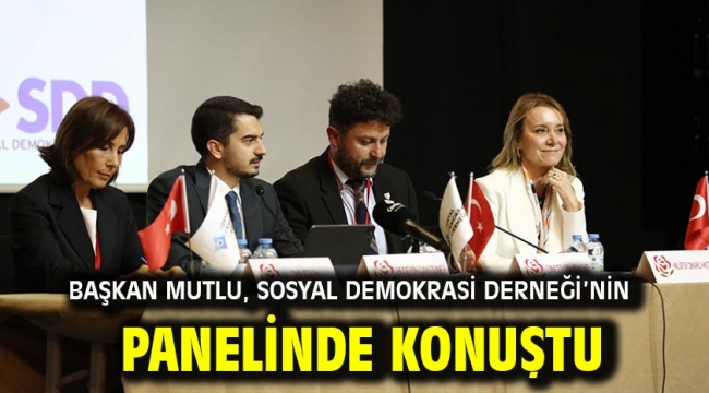 Başkan Mutlu, Sosyal Demokrasi Derneği'nin panelinde konuştu