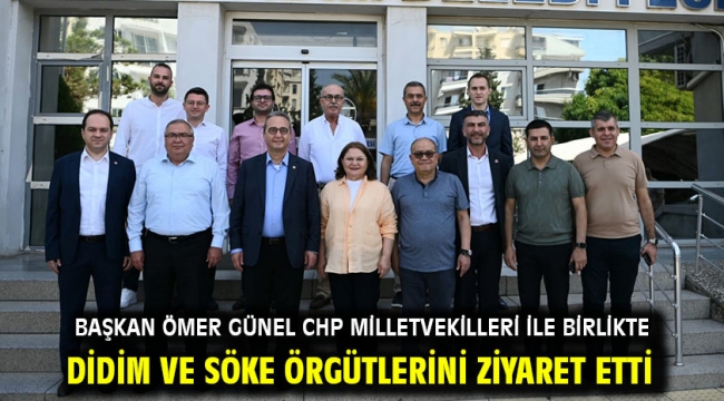 BAŞKAN ÖMER GÜNEL CHP MİLLETVEKİLLERİ İLE BİRLİKTE DİDİM VE SÖKE ÖRGÜTLERİNİ ZİYARET ETTİ