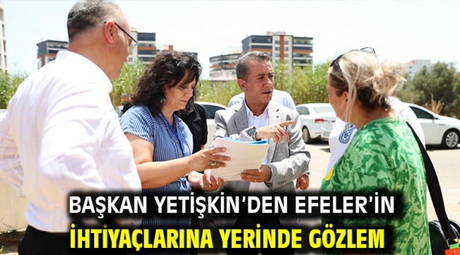 Başkan Yetişkin'den Efeler'in İhtiyaçlarına Yerinde Gözlem