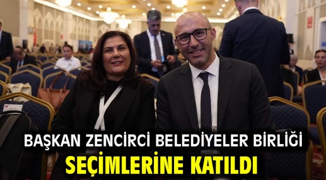 BAŞKAN ZENCİRCİ BELEDİYELER BİRLİĞİ SEÇİMLERİNE KATILDI