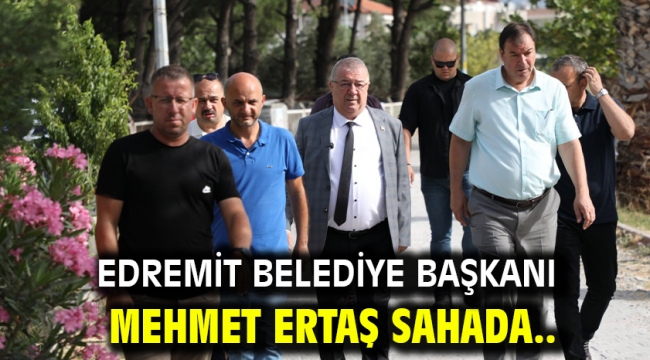 Edremit Belediye Başkanı Mehmet Ertaş sahada..