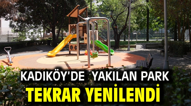 KADIKÖY'DE YAKILAN PARK TEKRAR YENİLENDİ