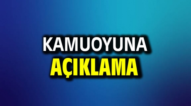 KAMUOYUNA AÇIKLAMA