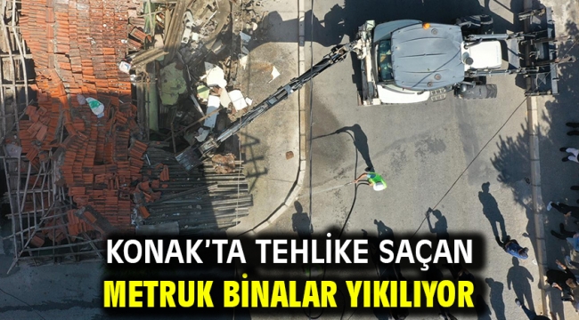 Konak'ta tehlike saçan metruk binalar yıkılıyor