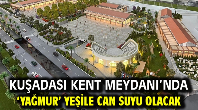 KUŞADASI KENT MEYDANI'NDA 'YAĞMUR' YEŞİLE CAN SUYU OLACAK