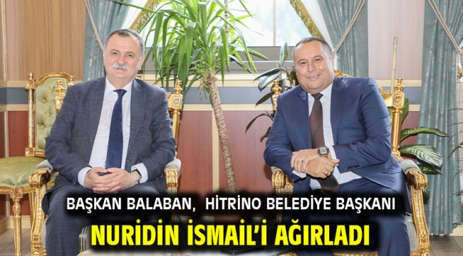 BAŞKAN BALABAN, HİTRİNO BELEDİYE BAŞKANI NURİDİN İSMAİL'İ AĞIRLADI